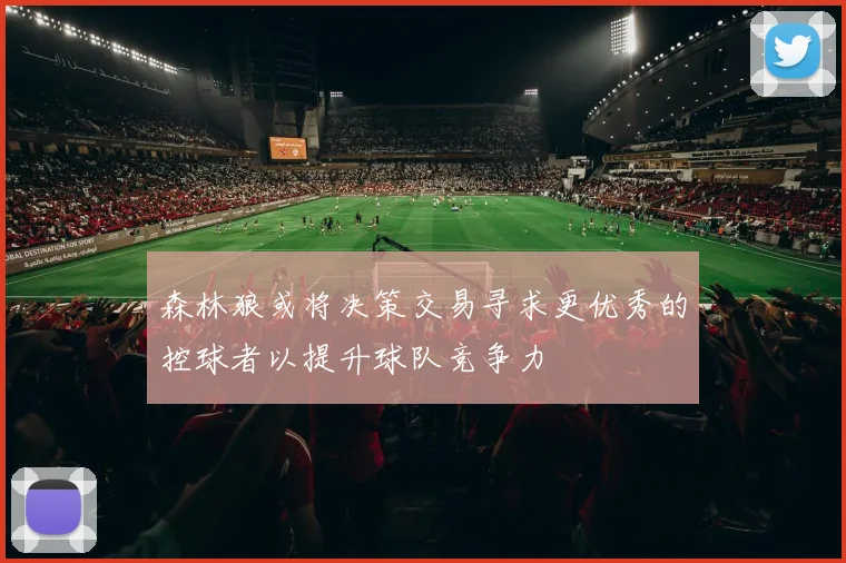 森林狼或将决策交易寻求更优秀的控球者以提升球队竞争力