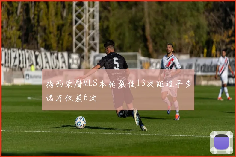梅西荣膺MLS本轮最佳13次距追平多诺万仅差6次