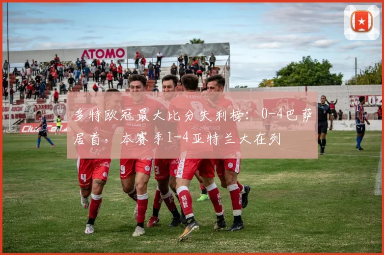 多特欧冠最大比分失利榜：0-4巴萨居首，本赛季1-4亚特兰大在列