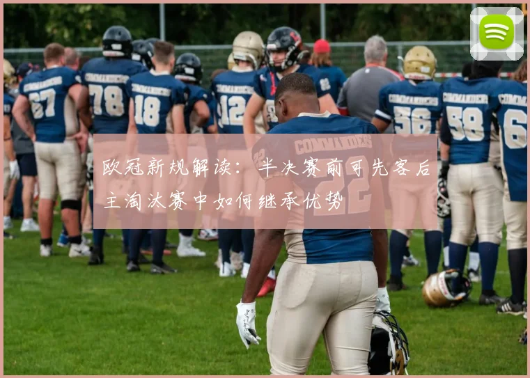 欧冠新规解读：半决赛前可先客后主淘汰赛中如何继承优势