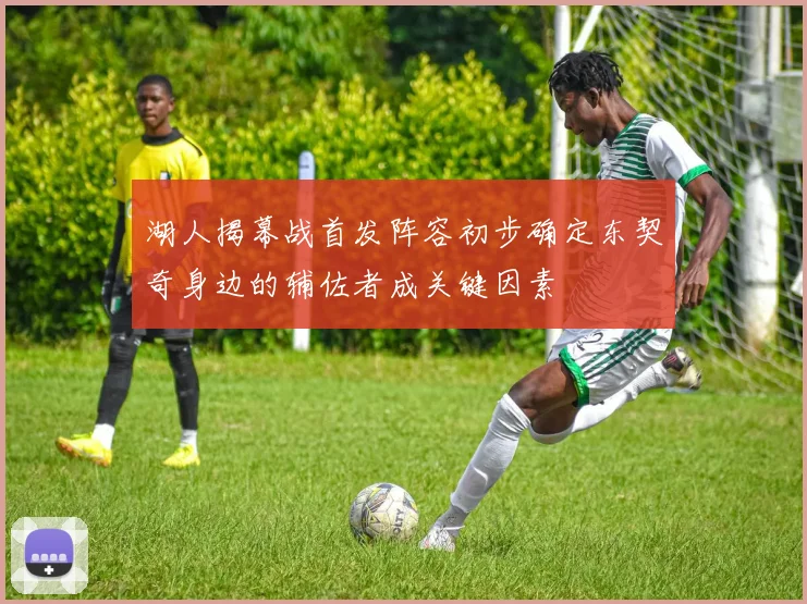湖人揭幕战首发阵容初步确定东契奇身边的辅佐者成关键因素