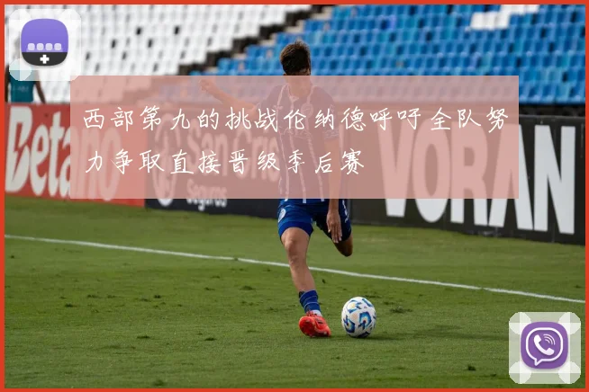 西部第九的挑战伦纳德呼吁全队努力争取直接晋级季后赛