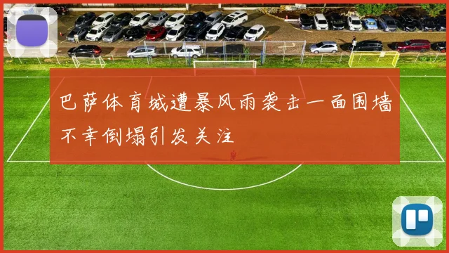 巴萨体育城遭暴风雨袭击一面围墙不幸倒塌引发关注