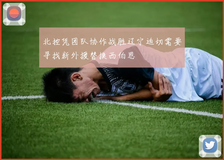 北控凭团队协作战胜辽宁迫切需要寻找新外援替换西伯恩