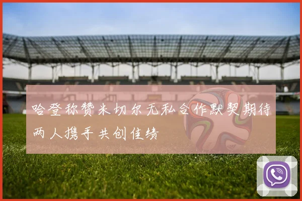 哈登称赞米切尔无私合作默契期待两人携手共创佳绩