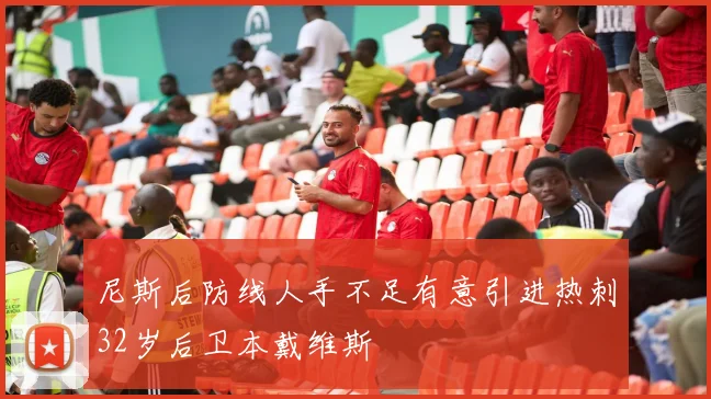 尼斯后防线人手不足有意引进热刺32岁后卫本戴维斯