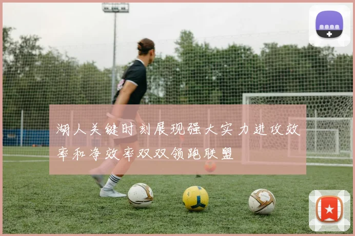 湖人关键时刻展现强大实力进攻效率和净效率双双领跑联盟